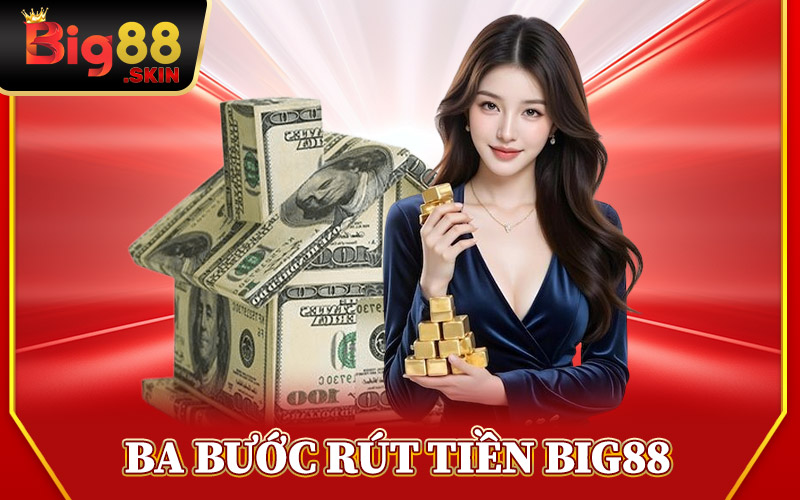 Ba Bước Rút Tiền Big88 Siêu Nhanh
