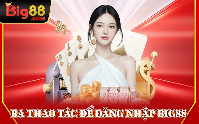 Ba Thao Tác Để Đăng Nhập Big88