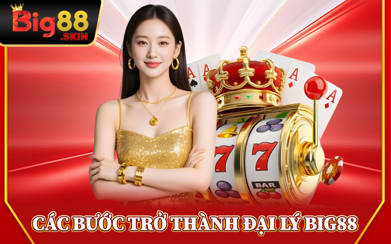 Các Bước Trở Thành Đại Lý Big88