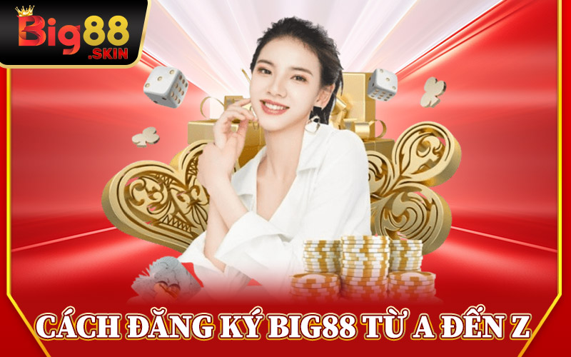 Cách Đăng Ký Big88 Từ A Đến Z