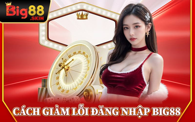 Cách Giảm Lỗi Khi Đăng Nhập Big88