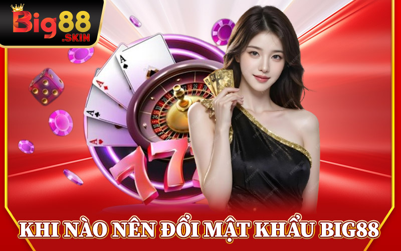 Khi Nào Nên Đổi Mật Khẩu Big88
