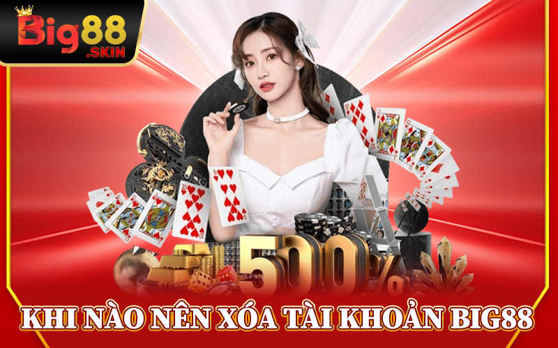 Khi Nào Nên Xóa Tài Khoản Big88